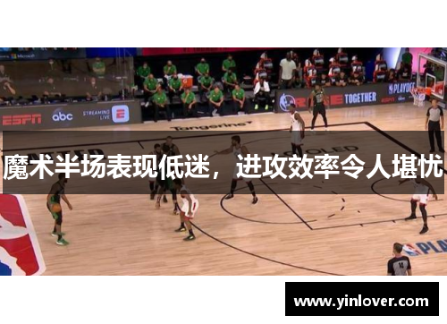 魔术半场表现低迷,进攻效率令人堪忧